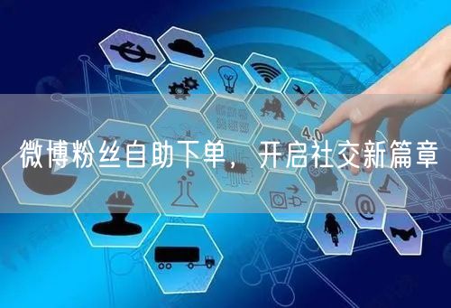 微博粉丝自助下单，开启社交新篇章