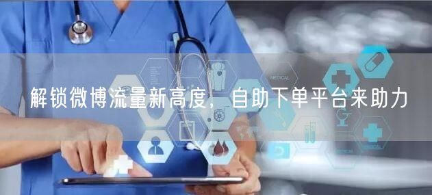 解锁微博流量新高度，自助下单平台来助力