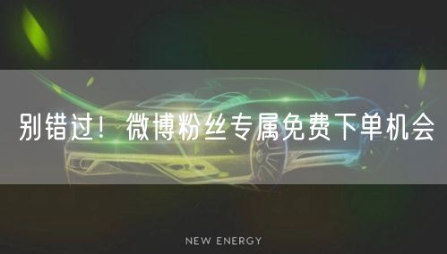 别错过！微博粉丝专属免费下单机会
