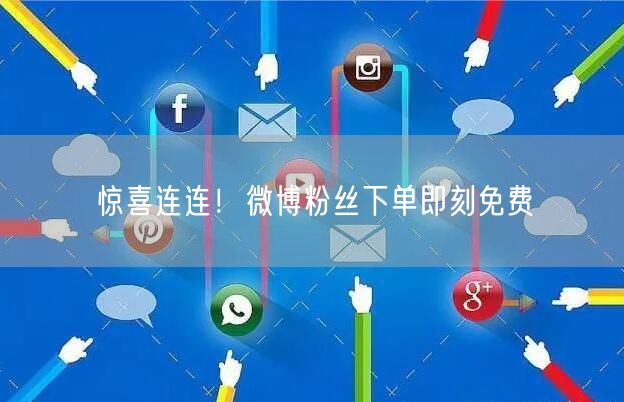 惊喜连连！微博粉丝下单即刻免费