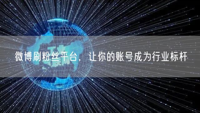 微博刷粉丝平台，让你的账号成为行业标杆