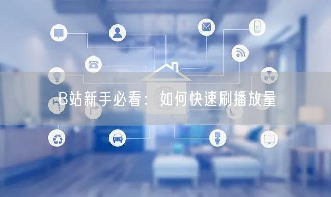 B站新手必看：如何快速刷播放量