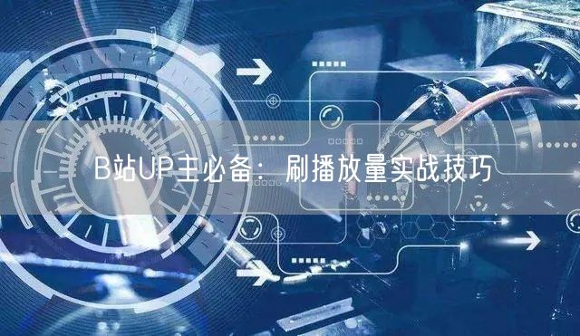 B站UP主必备：刷播放量实战技巧