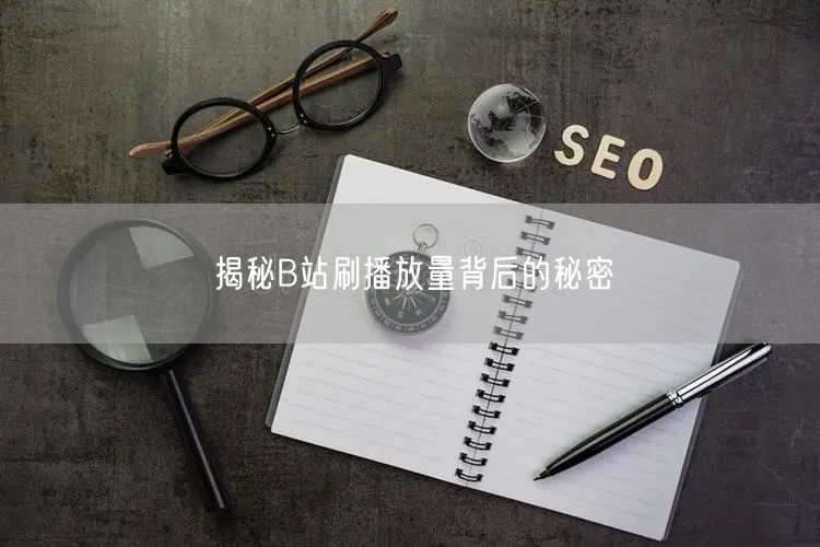 揭秘B站刷播放量背后的秘密