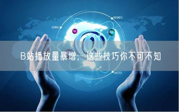 B站播放量暴增，这些技巧你不可不知