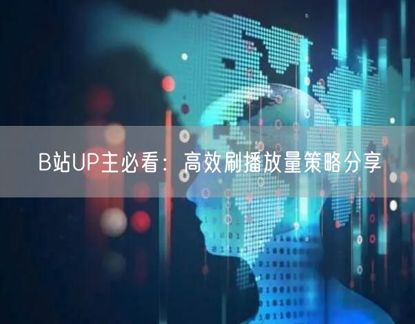 B站UP主必看：高效刷播放量策略分享