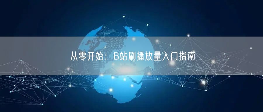 从零开始：B站刷播放量入门指南