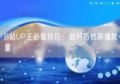 B站UP主必备技巧：如何巧妙刷播放量