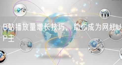 B站播放量增长技巧，助你成为网红UP主