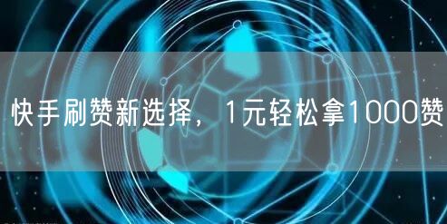 快手刷赞新选择，1元轻松拿1000赞