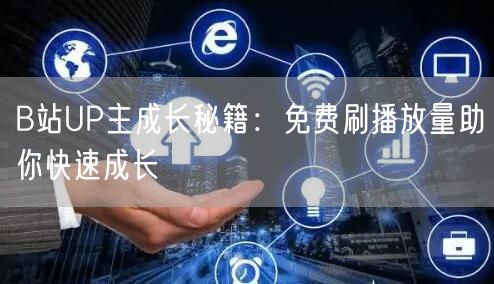B站UP主成长秘籍：免费刷播放量助你快速成长