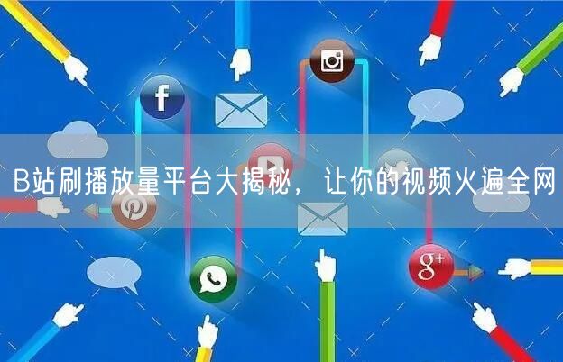 B站刷播放量平台大揭秘，让你的视频火遍全网