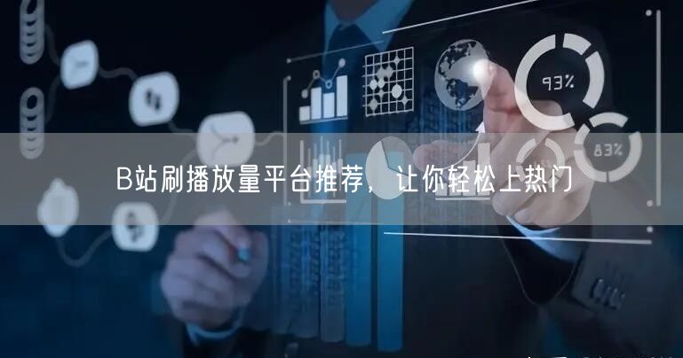 B站刷播放量平台推荐，让你轻松上热门