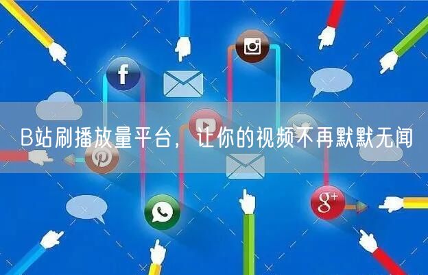 B站刷播放量平台，让你的视频不再默默无闻
