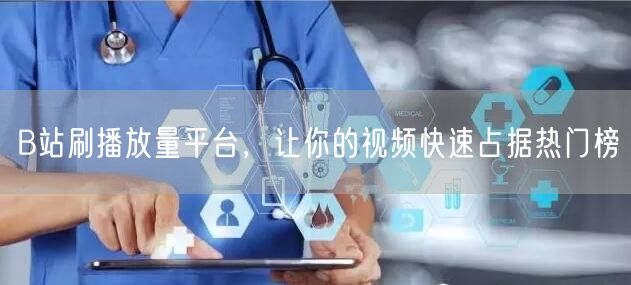 B站刷播放量平台，让你的视频快速占据热门榜