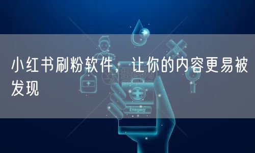 小红书刷粉软件，让你的内容更易被发现