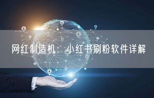 网红制造机：小红书刷粉软件详解