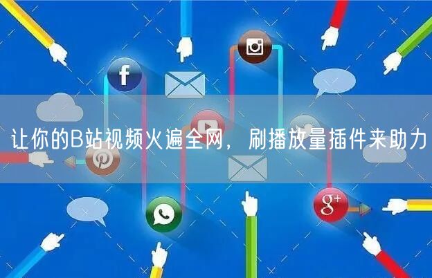 让你的B站视频火遍全网，刷播放量插件来助力