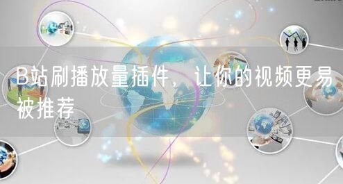 B站刷播放量插件，让你的视频更易被推荐