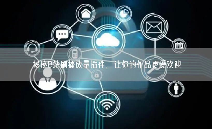 揭秘B站刷播放量插件，让你的作品更受欢迎