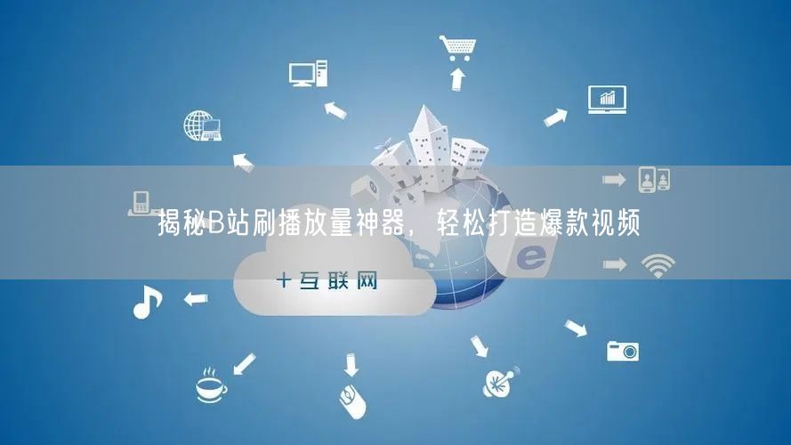 揭秘B站刷播放量神器，轻松打造爆款视频