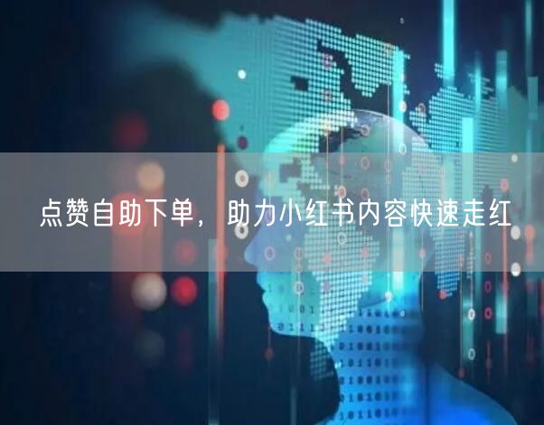 点赞自助下单，助力小红书内容快速走红
