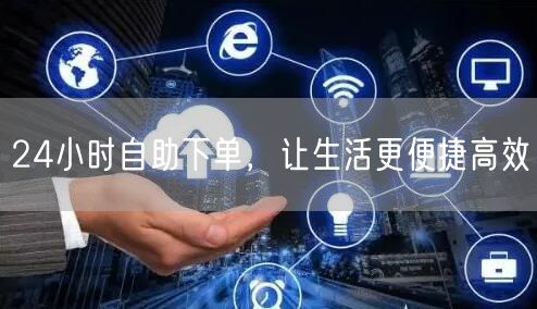 24小时自助下单，让生活更便捷高效