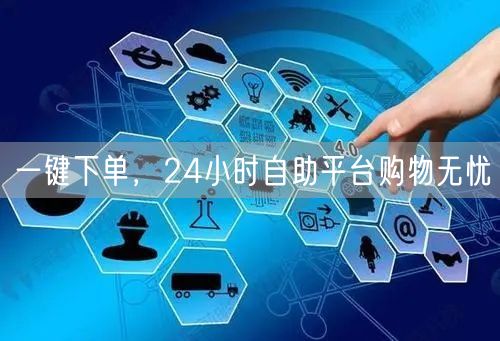 一键下单，24小时自助平台购物无忧