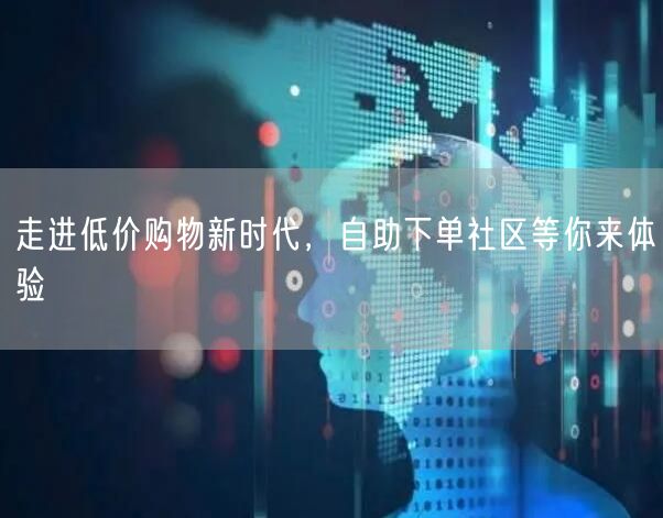 走进低价购物新时代，自助下单社区等你来体验
