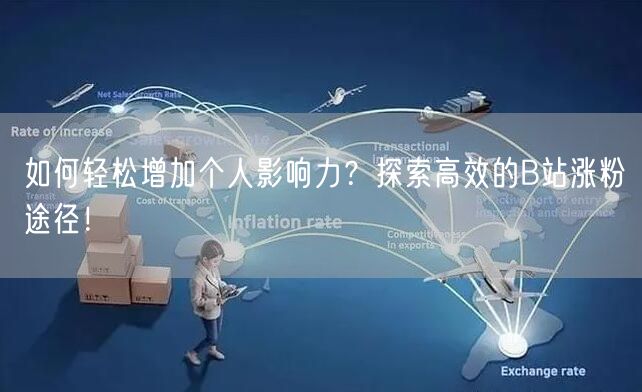 如何轻松增加个人影响力？探索高效的B站涨粉途径！