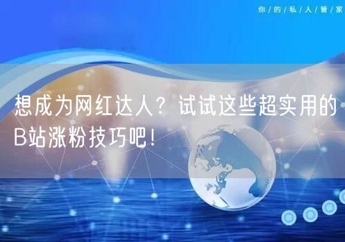 想成为网红达人？试试这些超实用的B站涨粉技巧吧！