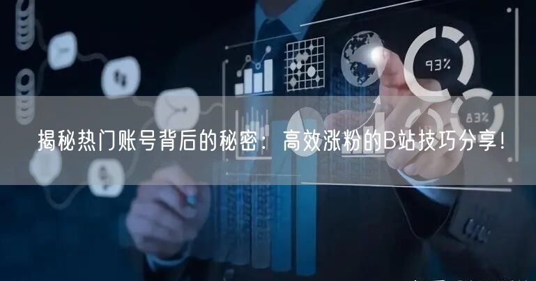 揭秘热门账号背后的秘密：高效涨粉的B站技巧分享！