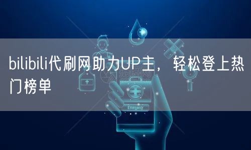 bilibili代刷网助力UP主，轻松登上热门榜单