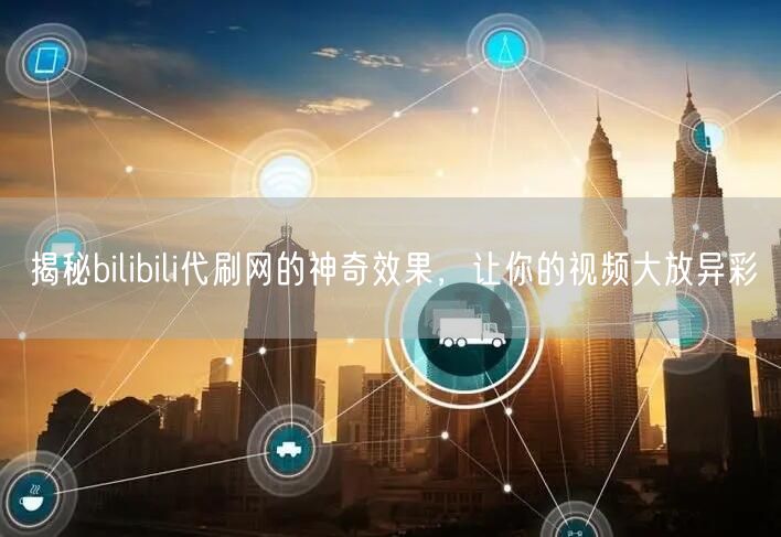 揭秘bilibili代刷网的神奇效果，让你的视频大放异彩