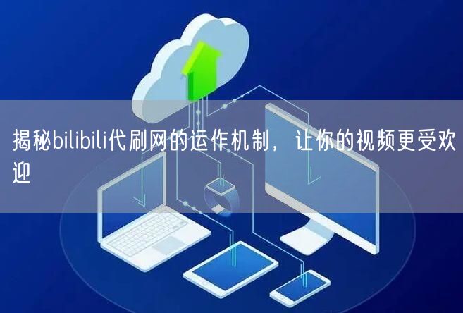 揭秘bilibili代刷网的运作机制，让你的视频更受欢迎