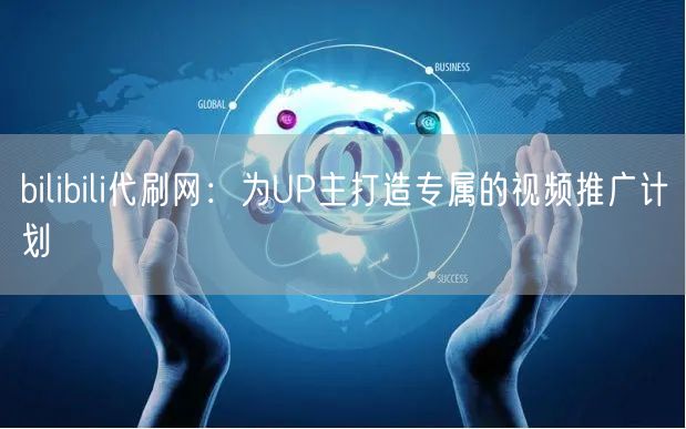 bilibili代刷网：为UP主打造专属的视频推广计划