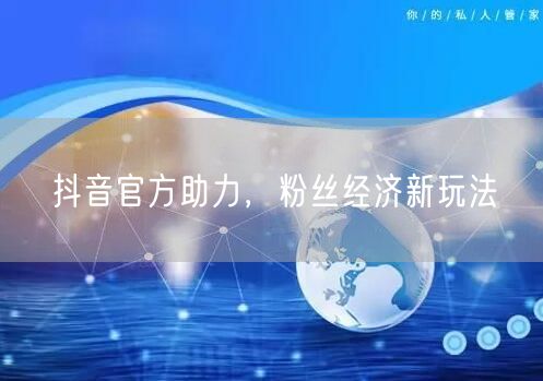 抖音官方助力，粉丝经济新玩法
