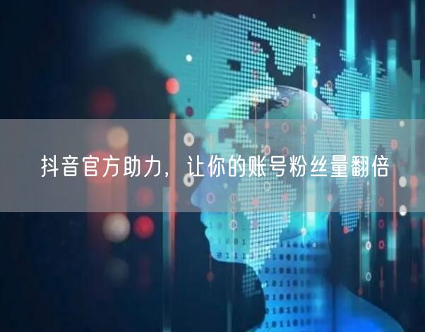 抖音官方助力，让你的账号粉丝量翻倍