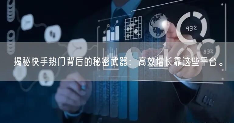 揭秘快手热门背后的秘密武器：高效增长靠这些平台。