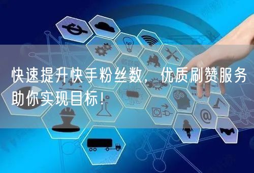快速提升快手粉丝数，优质刷赞服务助你实现目标！