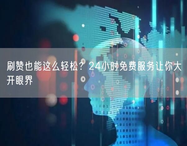刷赞也能这么轻松？24小时免费服务让你大开眼界