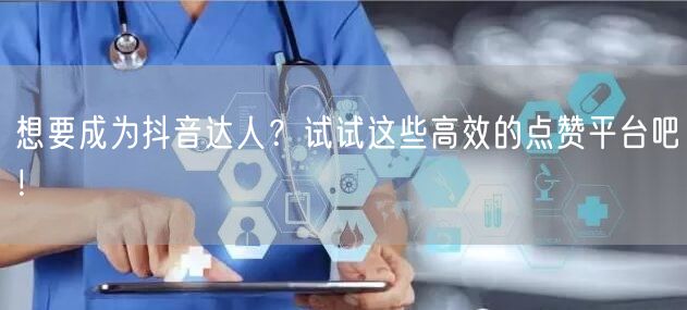 想要成为抖音达人？试试这些高效的点赞平台吧！