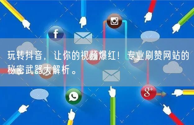 玩转抖音，让你的视频爆红！专业刷赞网站的秘密武器大解析。