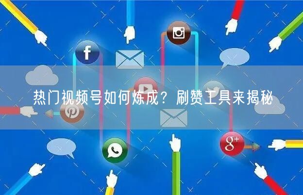 热门视频号如何炼成？刷赞工具来揭秘