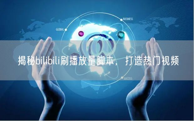 揭秘bilibili刷播放量脚本，打造热门视频