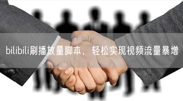 bilibili刷播放量脚本，轻松实现视频流量暴增