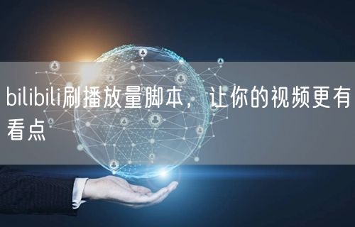 bilibili刷播放量脚本，让你的视频更有看点