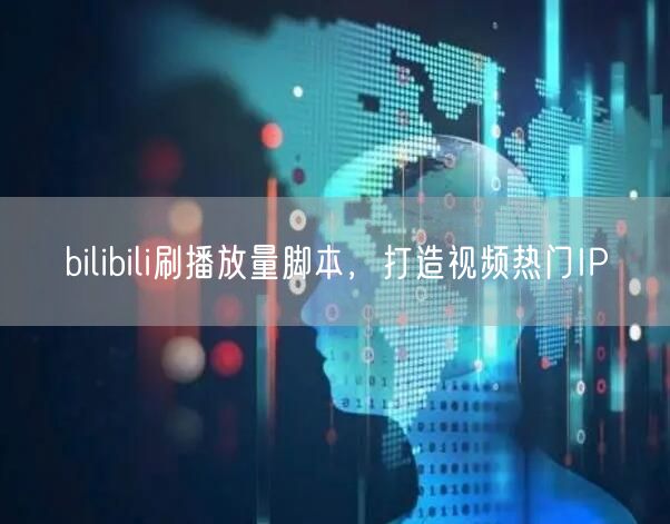 bilibili刷播放量脚本，打造视频热门IP
