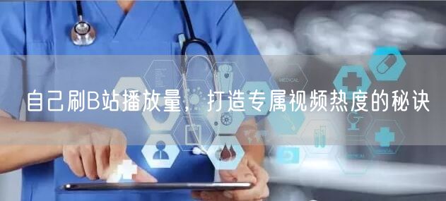 自己刷B站播放量，打造专属视频热度的秘诀