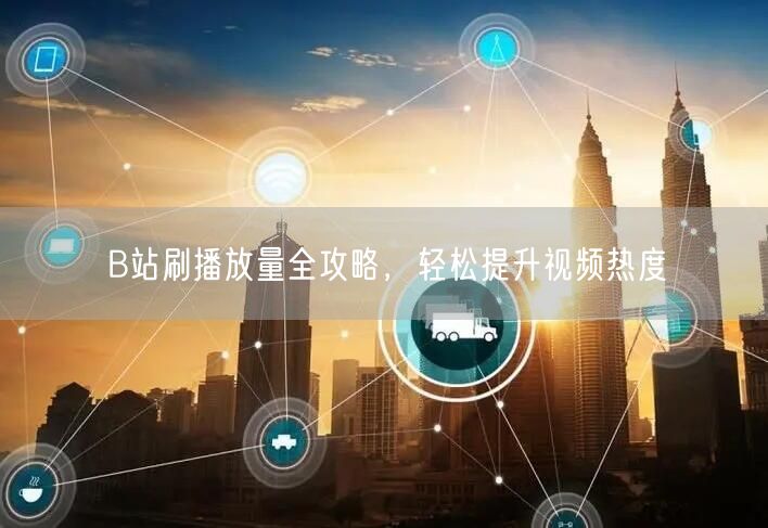B站刷播放量全攻略，轻松提升视频热度